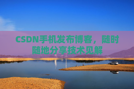 CSDN手机发布博客,随时随地分享技术见解