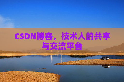 CSDN博客，技术人的共享与交流平台